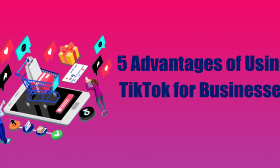 5 Advantages of Using TikTok for Businesses